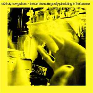 Ashtray Navigations - Lemon Blossom Gently Pixelating In The Breeze flac album