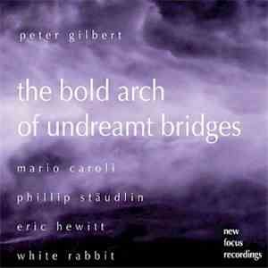 Peter Gilbert  - Mario Caroli, Philipp Stäudlin, Eric Hewitt, White Rabbit  - The Bold Arch Of Undreamt Bridges flac album