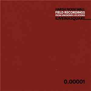 ILIVEINASQUARE - Harsh Noise Wall Field Recordings From Unknown Locations 0.00001 flac album