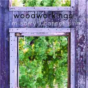 Woodworkings - I'm Sorry I Cannot Sing flac album