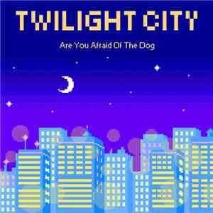 Are You Afraid Of The Dog - Twilight City flac album