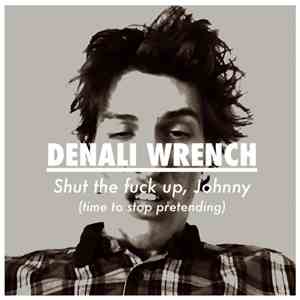 Denali Wrench - Shut The Fuck Up, Johnny (Time To Stop Pretending) flac album