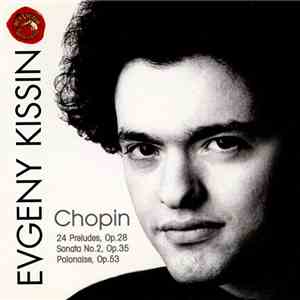 Chopin - Evgeny Kissin - 24 Preludes Op. 28 / Sonata No. 2, Op. 35 / Polonaise, Op. 53 flac album