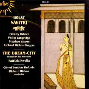 Holst - Felicity Palmer, Philip Langridge, Stephen Varcoe, Richard Hickox Singers, Colin Matthews, Patrizia Kwella, City Of London Sinfonia, Richard Hickox - Sāvitri / The Dream-City flac album