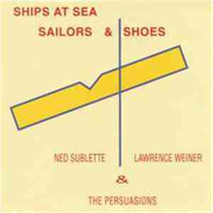 Ned Sublette, Lawrence Weiner & The Persuasions - Ships At Sea, Sailors & Shoes flac album