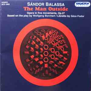 Sándor Balassa ,Based On The Play By Wolfgang Borchert ,Libretto By Géza Fodor - The Man Outside Op.27 flac album