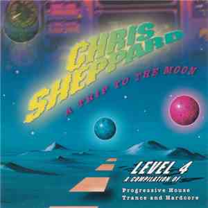 Chris Sheppard - A Trip To The Moon: Level 4 - A Compilation Of Progressive House, Trance And Hardcore flac album