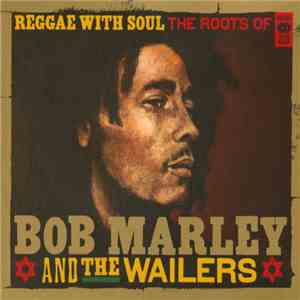 Bob Marley & The Wailers - Reggae With Soul The Roots Of Bob Marley & The Wailers flac album