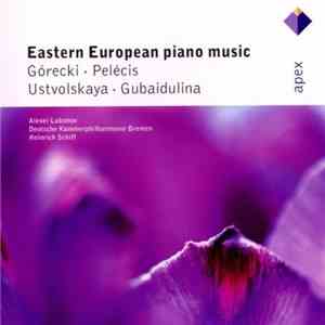 Górecki • Pelécis • Ustvolskaya • Gubaidulina - Alexei Lubimov, Deutsche Kammerphilharmonie Bremen, Heinrich Schiff - Eastern European Piano Music flac album