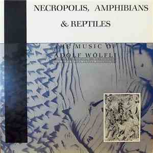 Adolf Wölfli - Graeme Revell, Nurse With Wound And Déficit Des Années Antérieures - Necropolis, Amphibians & Reptiles (The Music Of Adolf Wölfli) flac album