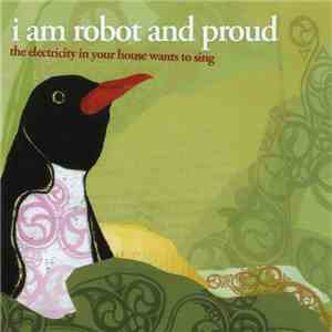 I Am Robot And Proud - The Electricity In Your House Wants To Sing flac album