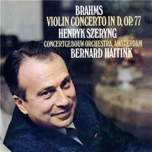 Brahms, Henryk Szeryng, Concertgebouw Orchestra, Amsterdam, Bernard Haitink - Violin Concerto In D, Op. 77 flac album