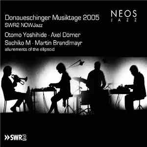 Otomo Yoshihide · Axel Dörner · Sachiko M · Martin Brandlmayr - Donaueschinger Musiktage 2005 - SWR2 NOWJazz: Allurements Of The Ellipsoid flac album