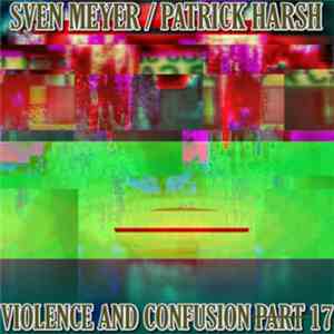 Sven Meyer  / Patrick Harsh - Violence And Confusion P̶a̶r̶t̶17 flac album