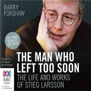 Barry Forshaw Read By Stanley McGeagh - The Man Who Left Too Soon: The Life And Works Of Stieg Larsson flac album