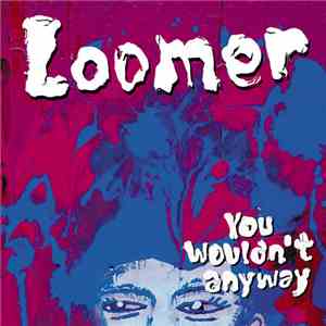 Loomer  - You Wouldn't Anyway flac album