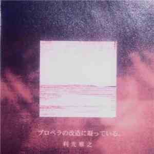 利光雅之 - プロペラの改造に凝っている。 flac album
