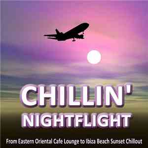 Various - Chillin' Nightflight - A Musical Journey From Eastern Oriental Cafe Lounge To Ibiza Beach Sunset Chillout flac album