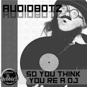 AudioBotz  - So You Think You're A DJ flac album