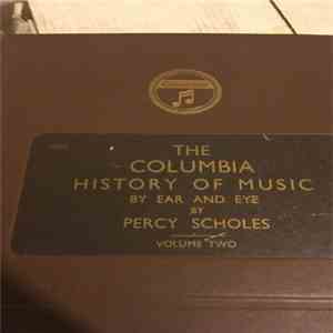 Percy Scholes - The Columbia History Of Music By Ear And Eye Volume Two flac album